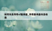 如何攻击传奇sf服务器_传奇服务器攻击收费