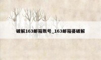 破解163邮箱账号_163邮箱婆破解