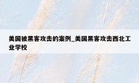 美国被黑客攻击的案例_美国黑客攻击西北工业学校