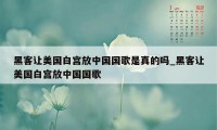 黑客让美国白宫放中国国歌是真的吗_黑客让美国白宫放中国国歌