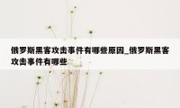 俄罗斯黑客攻击事件有哪些原因_俄罗斯黑客攻击事件有哪些