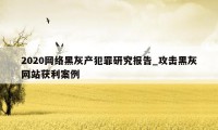 2020网络黑灰产犯罪研究报告_攻击黑灰网站获利案例
