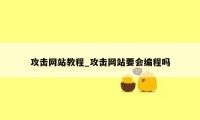 攻击网站教程_攻击网站要会编程吗