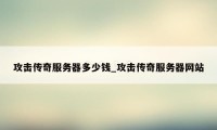 攻击传奇服务器多少钱_攻击传奇服务器网站