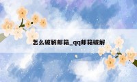 怎么破解邮箱_qq邮箱破解