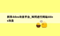 网页ddos攻击平台_如何进行网站ddos攻击