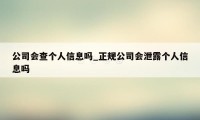 公司会查个人信息吗_正规公司会泄露个人信息吗