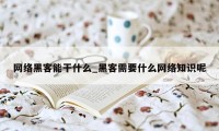 网络黑客能干什么_黑客需要什么网络知识呢