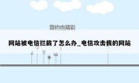 网站被电信拦截了怎么办_电信攻击我的网站