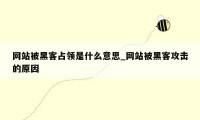 网站被黑客占领是什么意思_网站被黑客攻击的原因