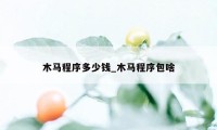 木马程序多少钱_木马程序包啥