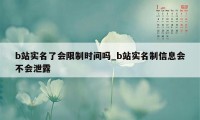 b站实名了会限制时间吗_b站实名制信息会不会泄露