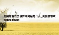 美国黑客攻击俄罗斯网站是什么_美国黑客攻击俄罗斯网站