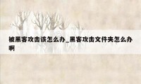 被黑客攻击该怎么办_黑客攻击文件夹怎么办啊