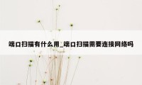 端口扫描有什么用_端口扫描需要连接网络吗