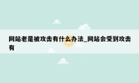 网站老是被攻击有什么办法_网站会受到攻击有