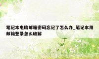 笔记本电脑邮箱密码忘记了怎么办_笔记本用邮箱登录怎么破解