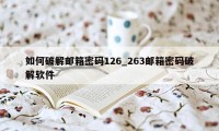 如何破解邮箱密码126_263邮箱密码破解软件