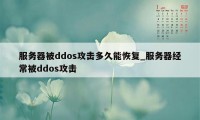 服务器被ddos攻击多久能恢复_服务器经常被ddos攻击