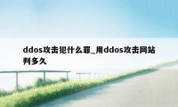 ddos攻击犯什么罪_用ddos攻击网站判多久