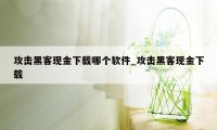 攻击黑客现金下载哪个软件_攻击黑客现金下载