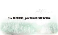 psv 邮件破解_psv邮箱离线破解错误