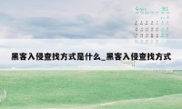 黑客入侵查找方式是什么_黑客入侵查找方式