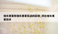 增长黑客和增长黑客实战的区别_环比增长黑客技术