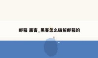邮箱 黑客_黑客怎么破解邮箱的