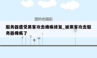 服务器遭受黑客攻击瘫痪修复_被黑客攻击服务器瘫痪了