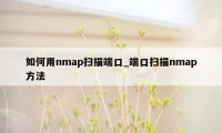 如何用nmap扫描端口_端口扫描nmap方法