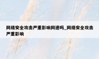 网络安全攻击严重影响网速吗_网络安全攻击严重影响