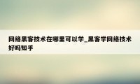 网络黑客技术在哪里可以学_黑客学网络技术好吗知乎