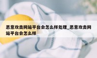 恶意攻击网站平台会怎么样处理_恶意攻击网站平台会怎么样