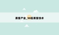 黑客产业_90后黑客技术