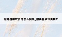 服务器被攻击是怎么回事_服务器被攻击用户