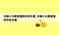 中国十大黑客案例分析大赛_中国十大黑客案例分析大赛