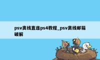 psv离线直连ps4教程_psv离线邮箱破解