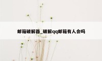 邮箱破解器_破解qq邮箱有人会吗