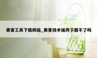 黑客工具下载网站_黑客技术插件下载不了吗