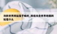 攻防世界网站是干嘛的_网络攻击世界地图网站是什么