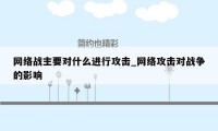 网络战主要对什么进行攻击_网络攻击对战争的影响