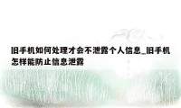 旧手机如何处理才会不泄露个人信息_旧手机怎样能防止信息泄露
