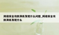 网络安全攻防演练发现什么问题_网络安全攻防演练发现什么