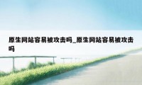 原生网站容易被攻击吗_原生网站容易被攻击吗