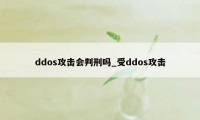 ddos攻击会判刑吗_受ddos攻击