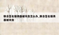 联合签名服务器被攻击怎么办_联合签名服务器被攻击