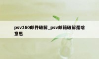 psv360邮件破解_psv邮箱破解是啥意思