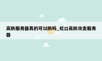 高防服务器真的可以防吗_虹口高防攻击服务器