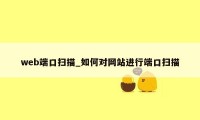 web端口扫描_如何对网站进行端口扫描